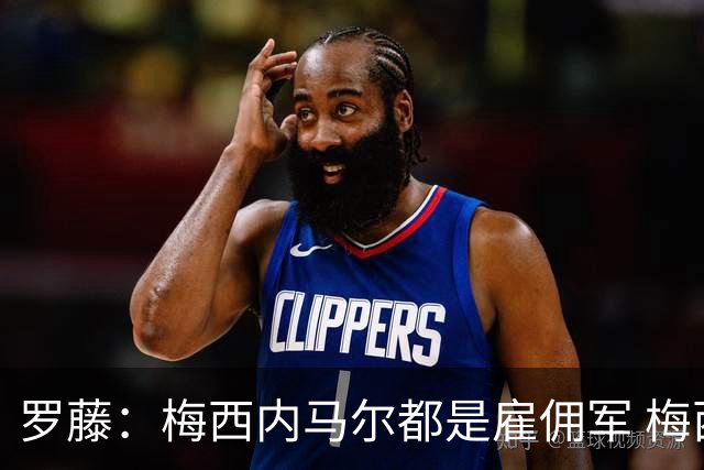 罗藤：梅西内马尔都是雇佣军 梅西从一开始就是骗子